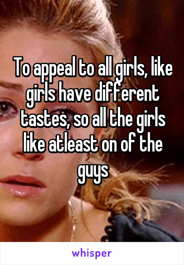 To appeal to all girls, like girls have different tastes, so all the girls like atleast on of the guys
