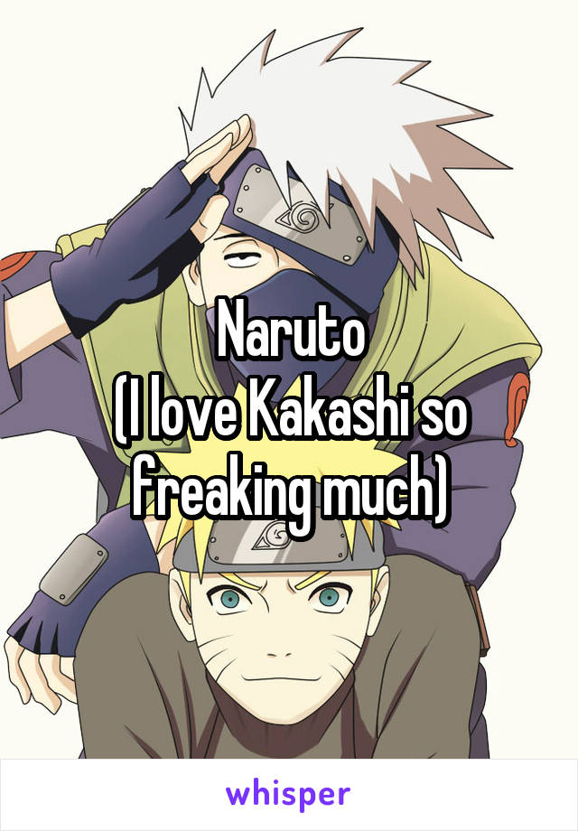 Naruto
(I love Kakashi so freaking much)