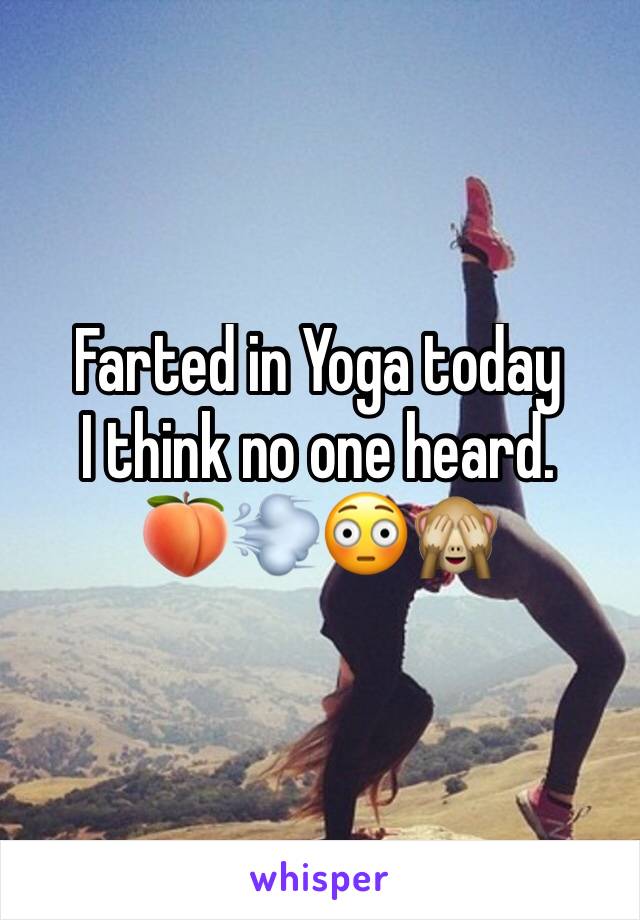 Farted in Yoga today
I think no one heard. 
🍑💨😳🙈