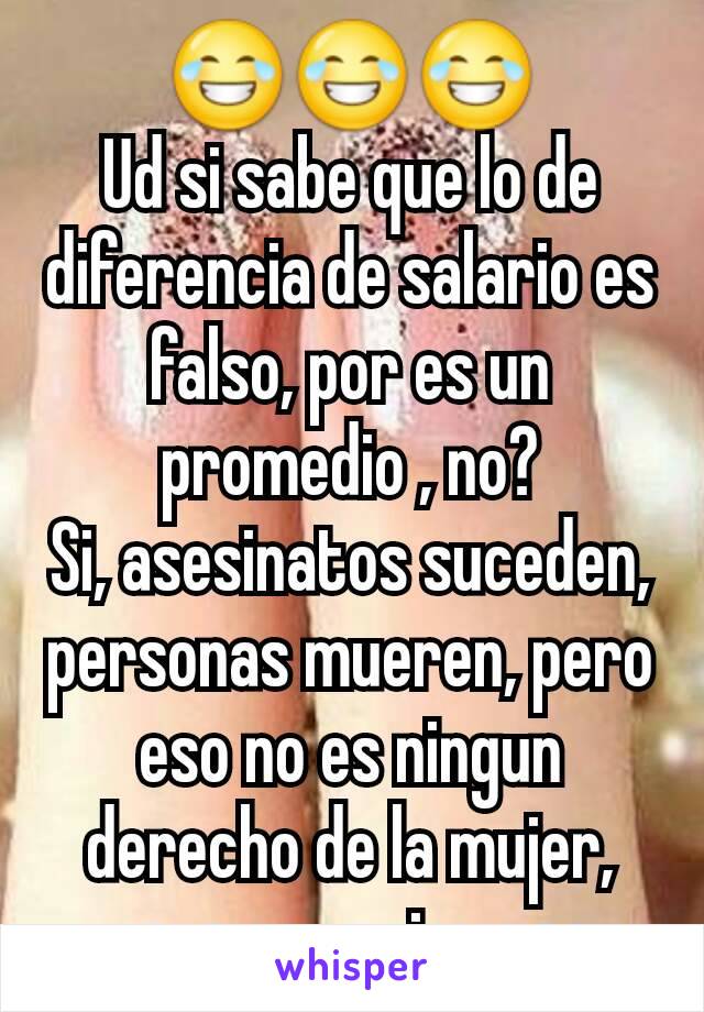 😂😂😂
Ud si sabe que lo de diferencia de salario es falso, por es un promedio , no?
Si, asesinatos suceden, personas mueren, pero eso no es ningun derecho de la mujer, esos son crimenes