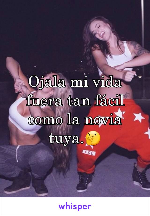 Ojala mi vida fuera tan fácil como la novia tuya.🤔