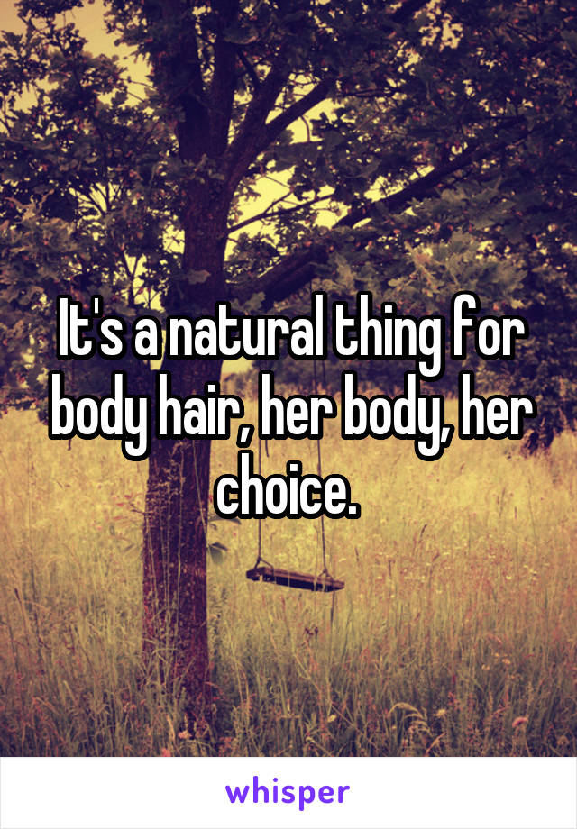 It's a natural thing for body hair, her body, her choice. 