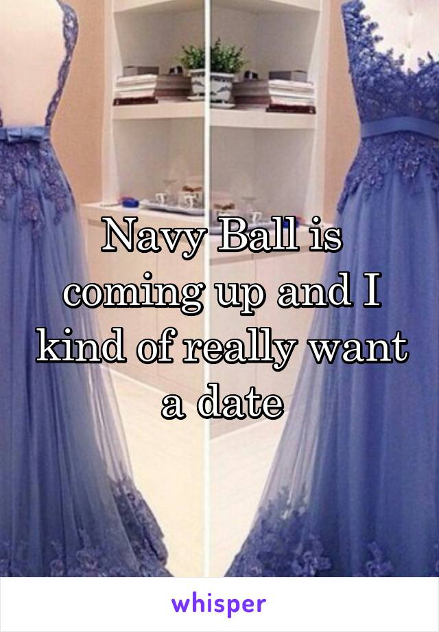 Navy Ball is coming up and I kind of really want a date