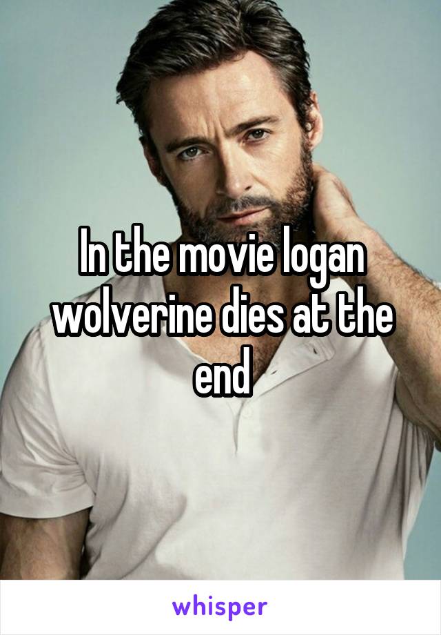 In the movie logan wolverine dies at the end