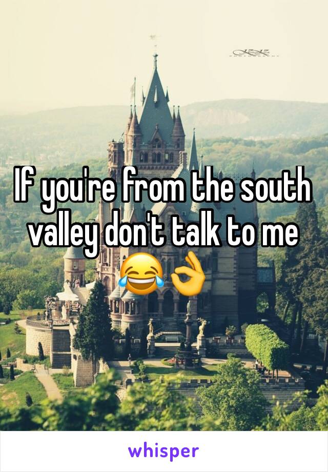 If you're from the south valley don't talk to me 😂👌