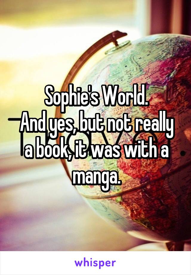 Sophie's World.
And yes, but not really a book, it was with a manga.