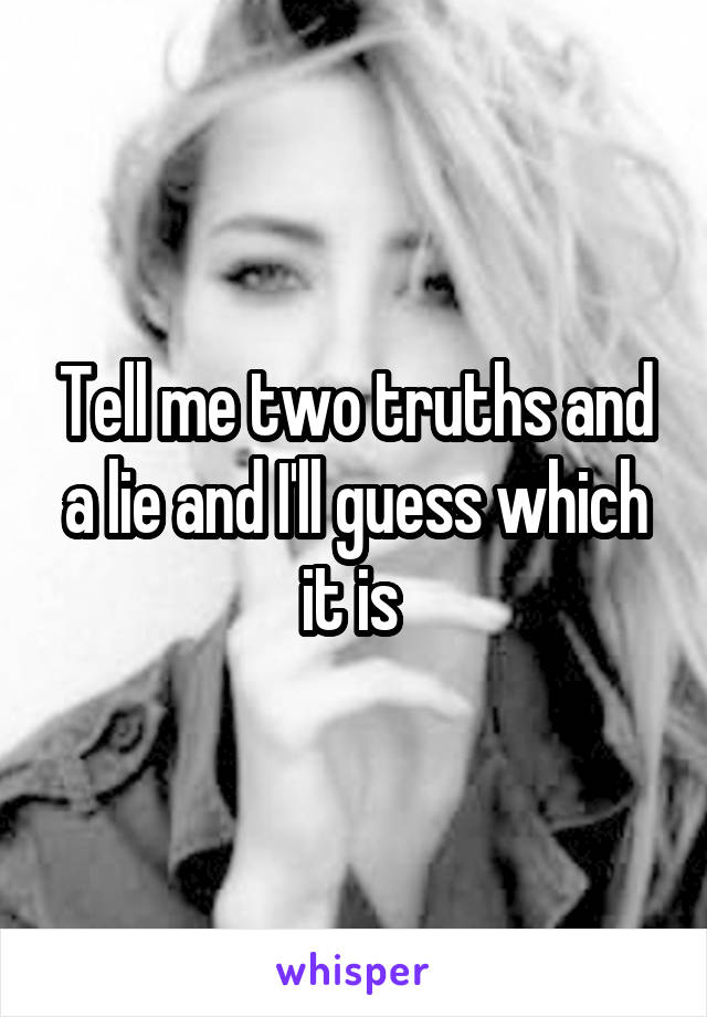 Tell me two truths and a lie and I'll guess which it is 