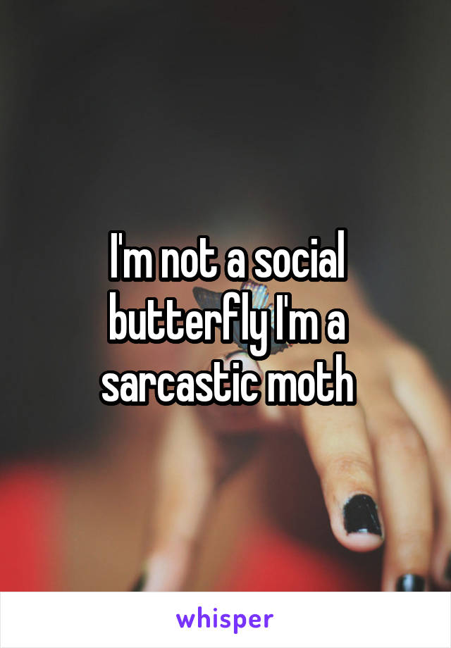 I'm not a social butterfly I'm a sarcastic moth