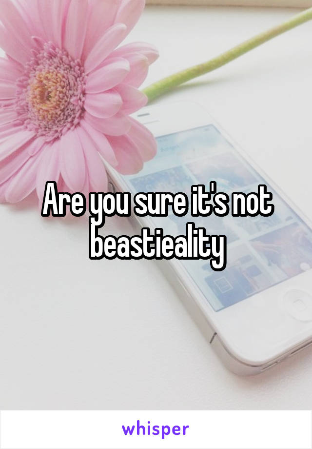 Are you sure it's not beastieality