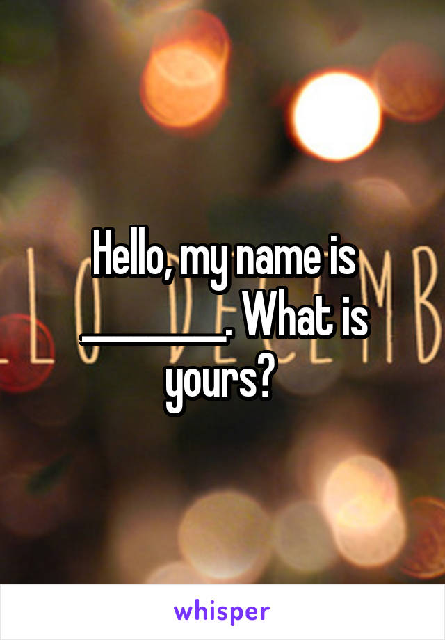 Hello, my name is _________. What is yours? 