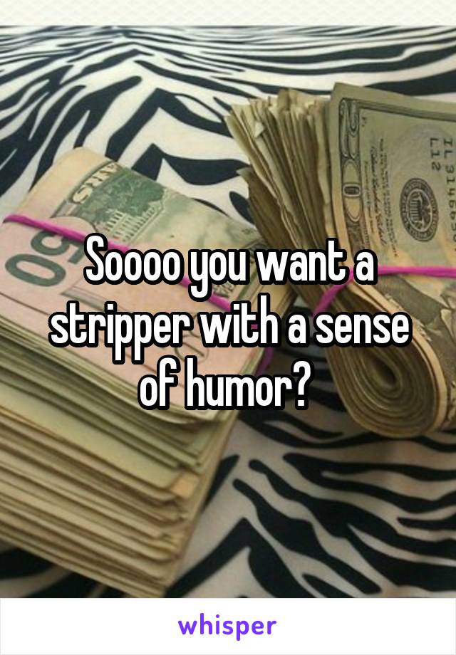 Soooo you want a stripper with a sense of humor? 