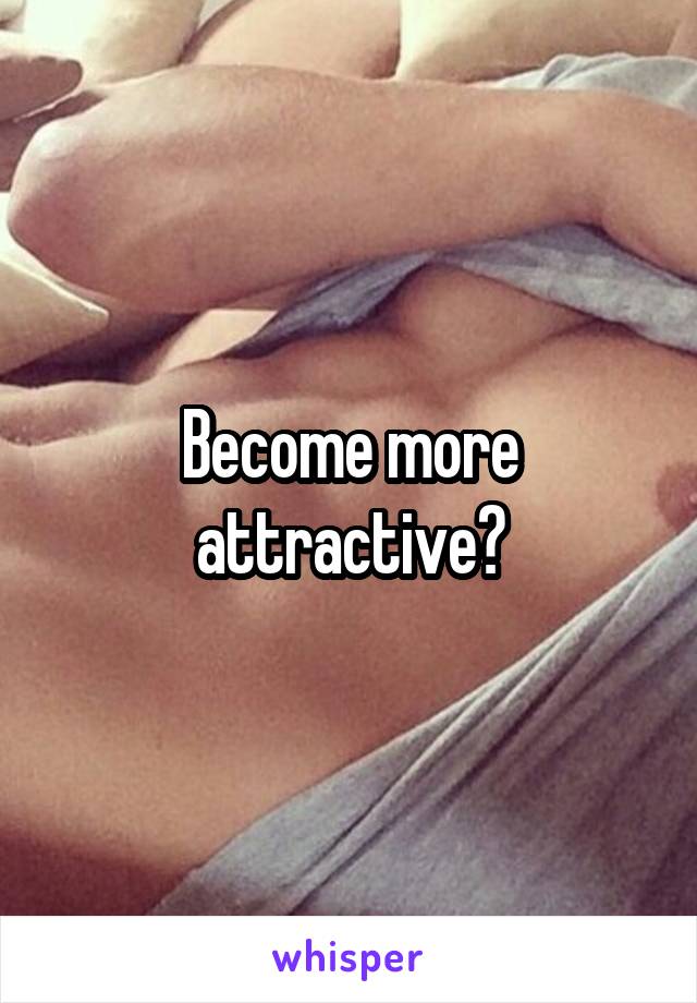 Become more attractive?