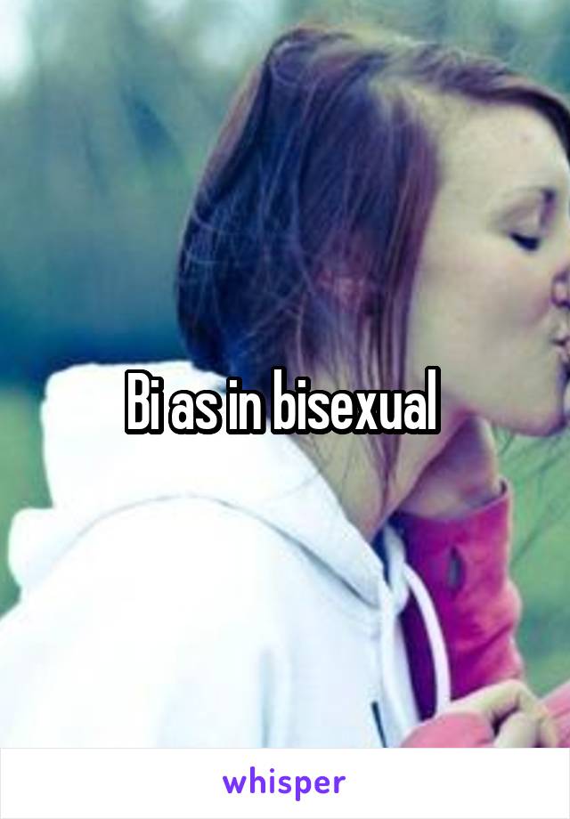 Bi as in bisexual 