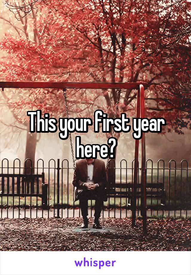 This your first year here?