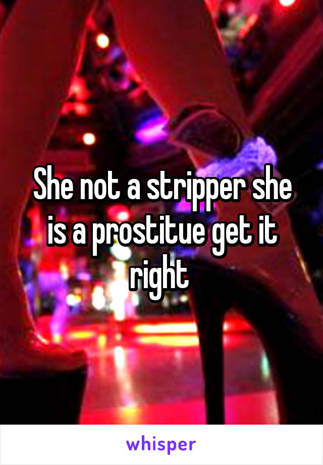 She not a stripper she is a prostitue get it right 