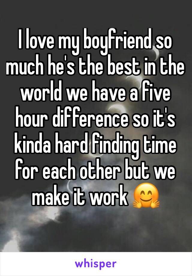 I love my boyfriend so much he's the best in the world we have a five hour difference so it's kinda hard finding time for each other but we make it work 🤗