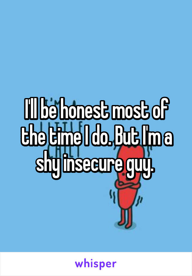 I'll be honest most of the time I do. But I'm a shy insecure guy. 