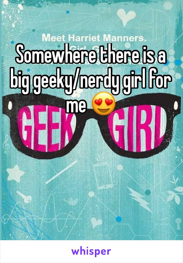 Somewhere there is a big geeky/nerdy girl for me 😍