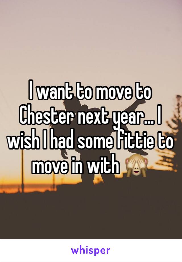 I want to move to Chester next year... I wish I had some fittie to move in with 🙈