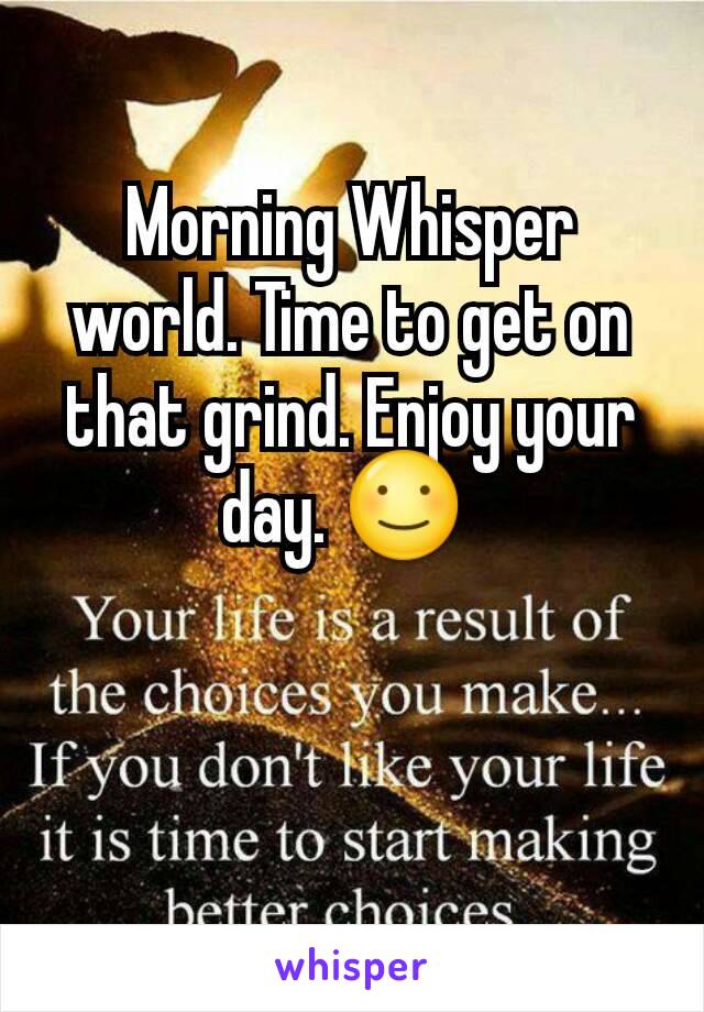 Morning Whisper world. Time to get on that grind. Enjoy your day. ☺ 