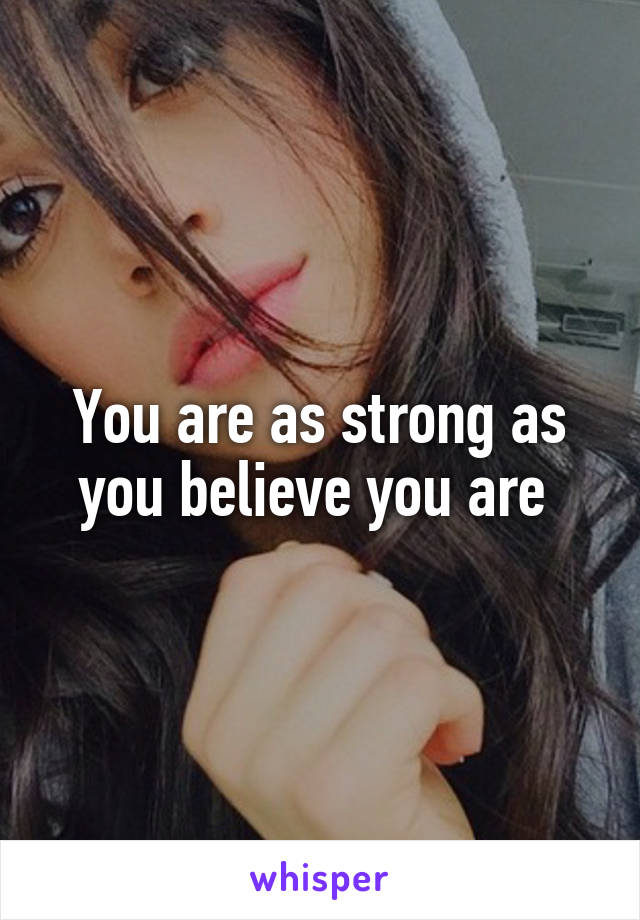 You are as strong as you believe you are 