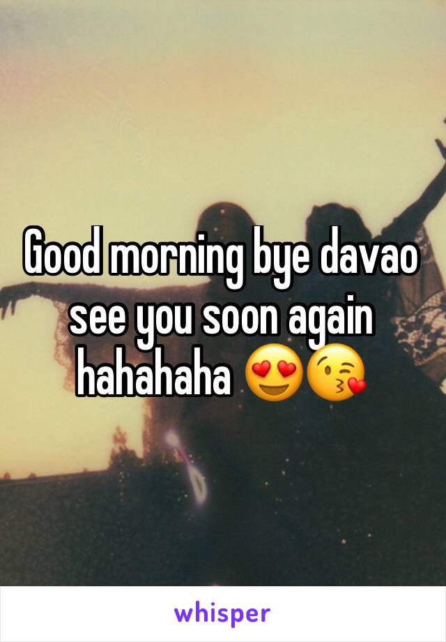 Good morning bye davao see you soon again hahahaha 😍😘