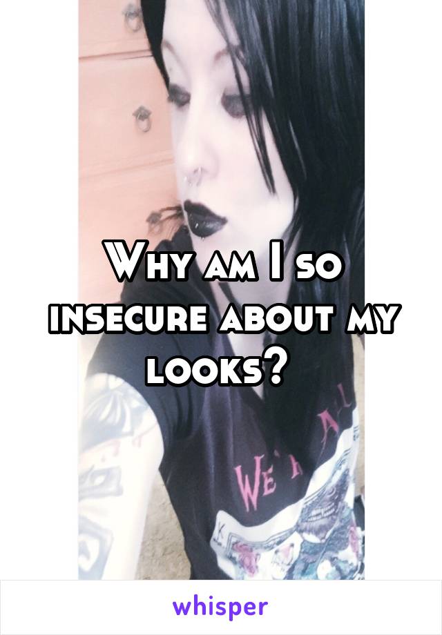 Why am I so insecure about my looks? 