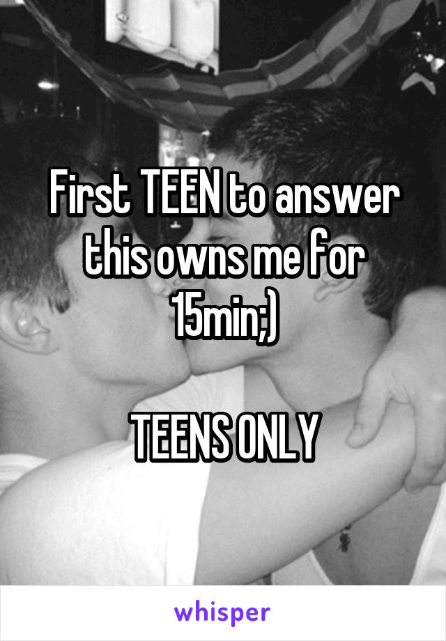 First TEEN to answer this owns me for 15min;)

TEENS ONLY