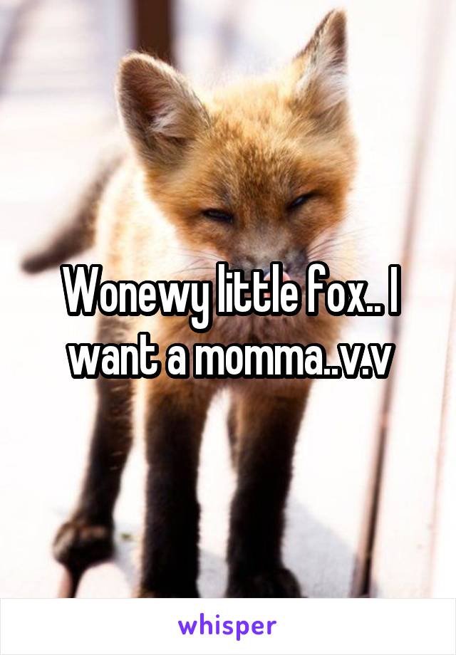 Wonewy little fox.. I want a momma..v.v