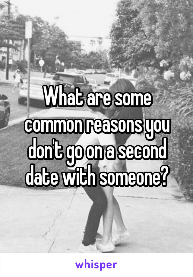 What are some common reasons you don't go on a second date with someone?