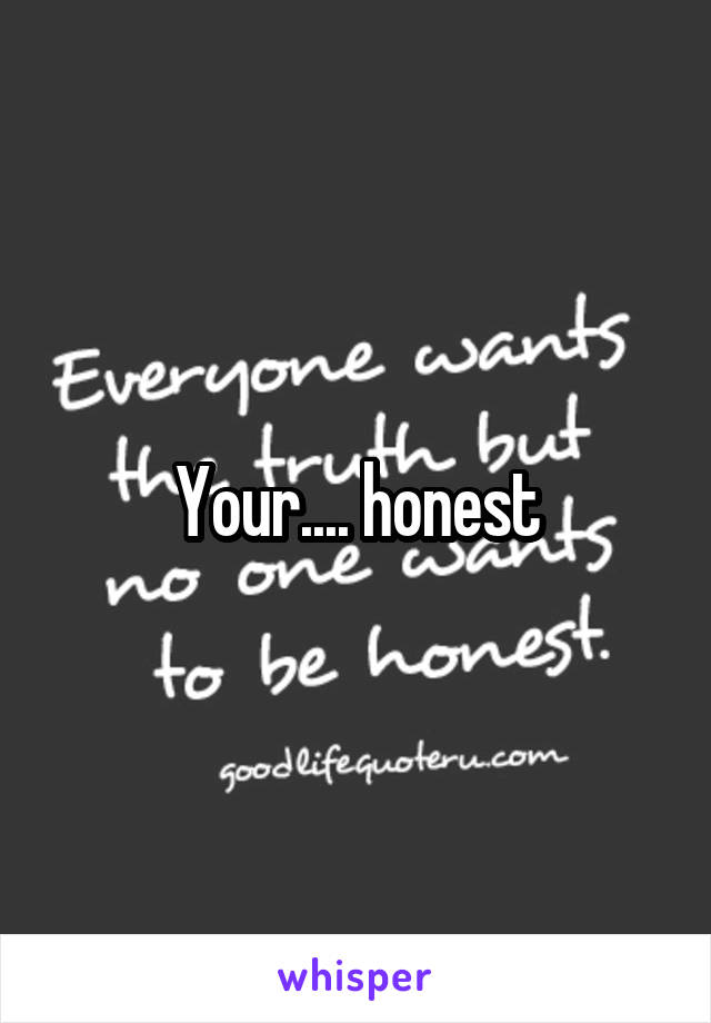 Your.... honest