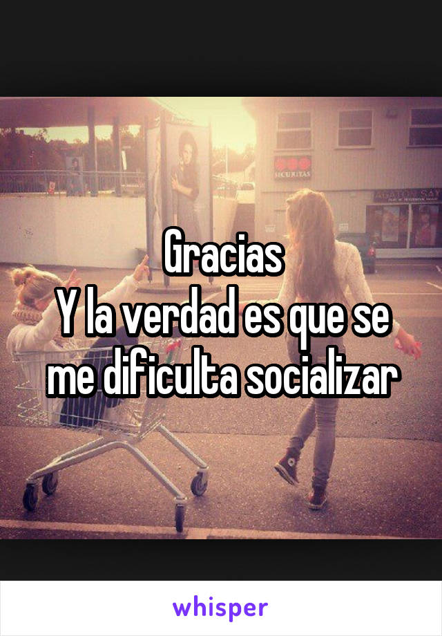 Gracias
Y la verdad es que se me dificulta socializar