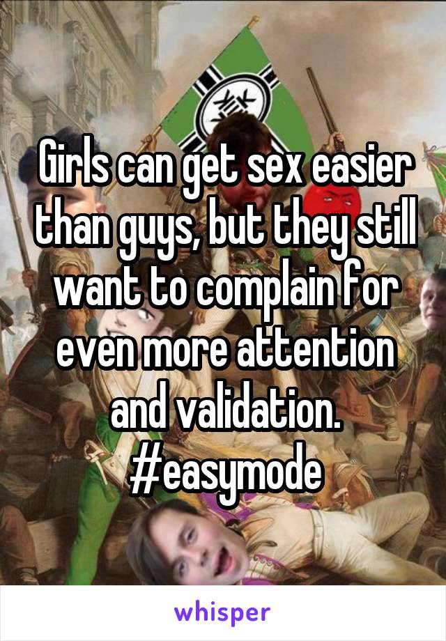 Girls can get sex easier than guys, but they still want to complain for even more attention and validation. #easymode