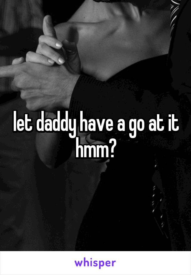 let daddy have a go at it hmm?