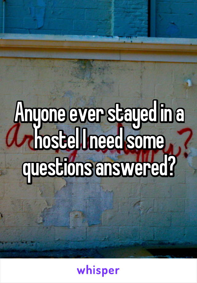 Anyone ever stayed in a hostel I need some questions answered?