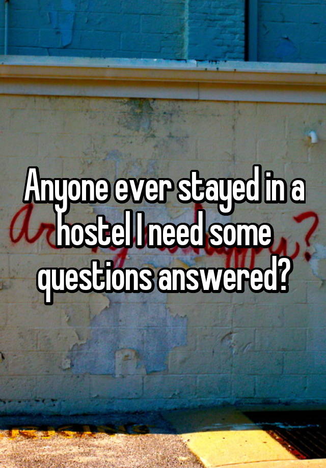 Anyone ever stayed in a hostel I need some questions answered?