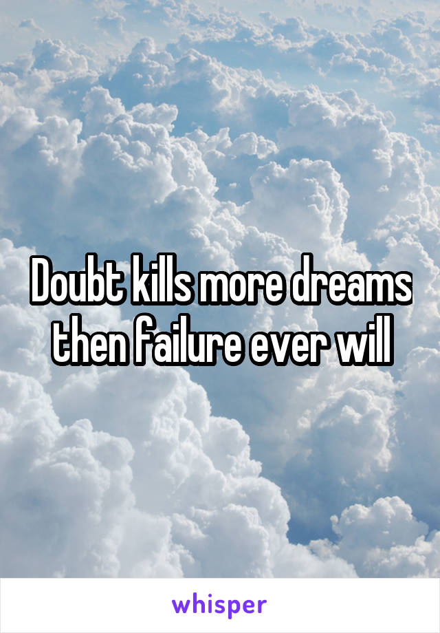 Doubt kills more dreams then failure ever will