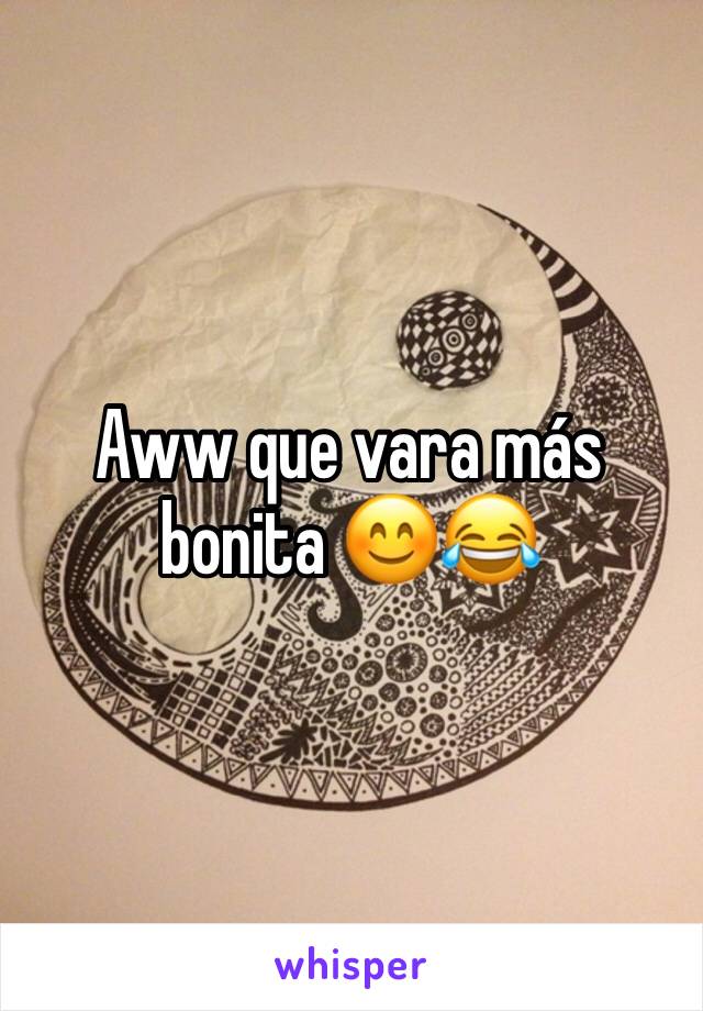 Aww que vara más bonita 😊😂