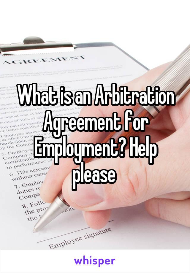 What is an Arbitration Agreement for Employment? Help please 