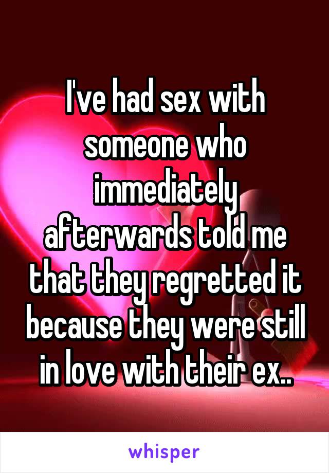 I've had sex with someone who immediately afterwards told me that they regretted it because they were still in love with their ex..