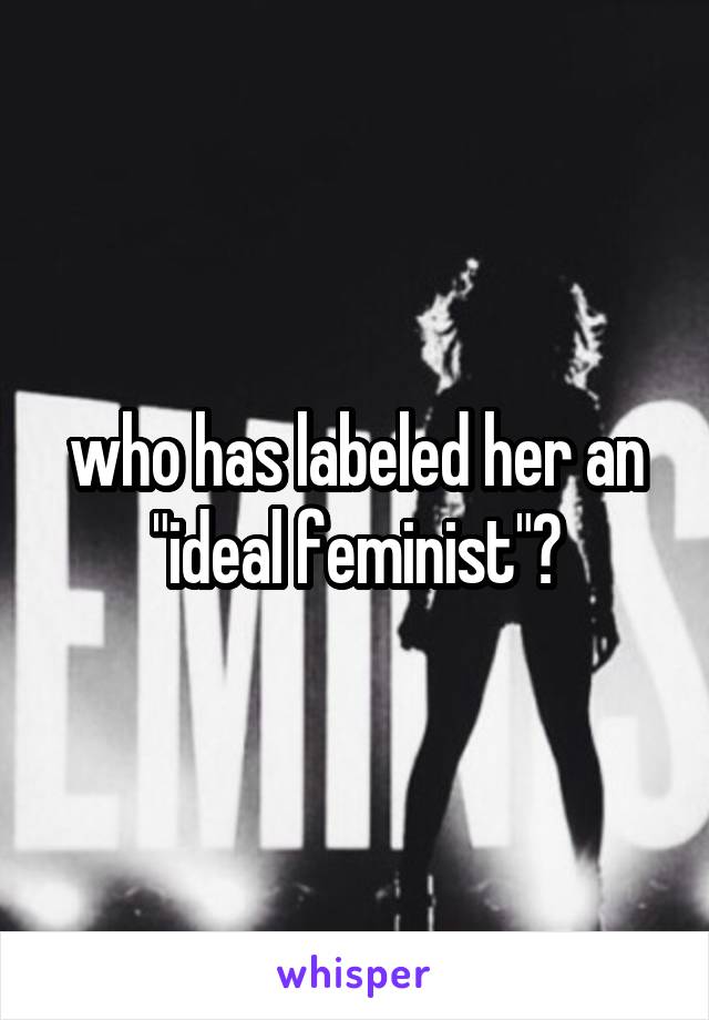 who has labeled her an "ideal feminist"?