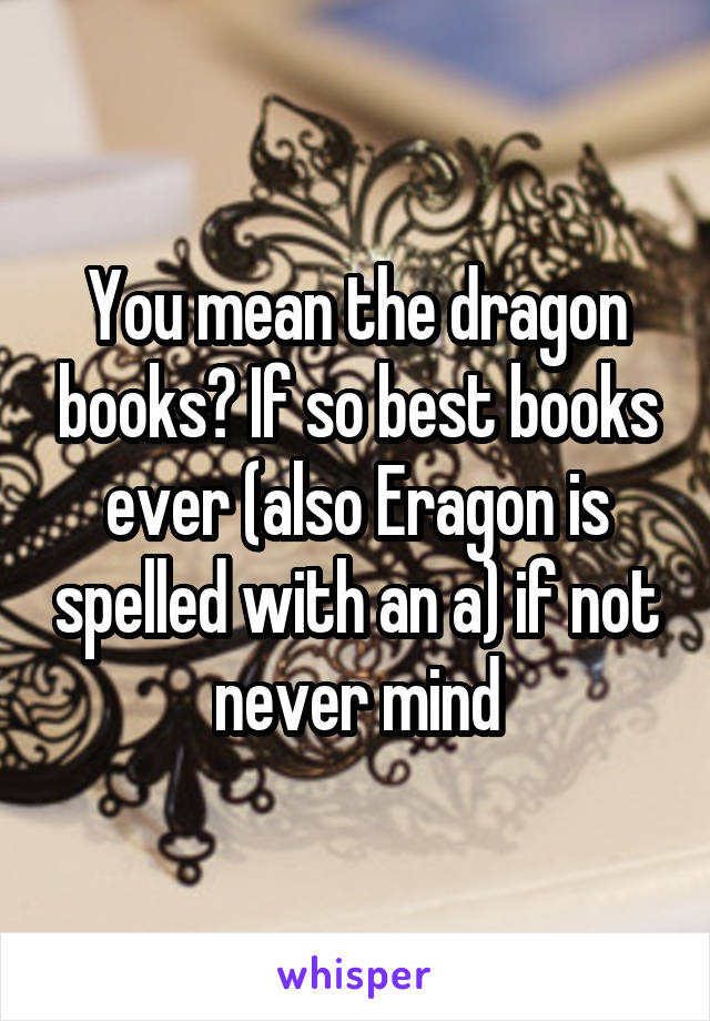 You mean the dragon books? If so best books ever (also Eragon is spelled with an a) if not never mind