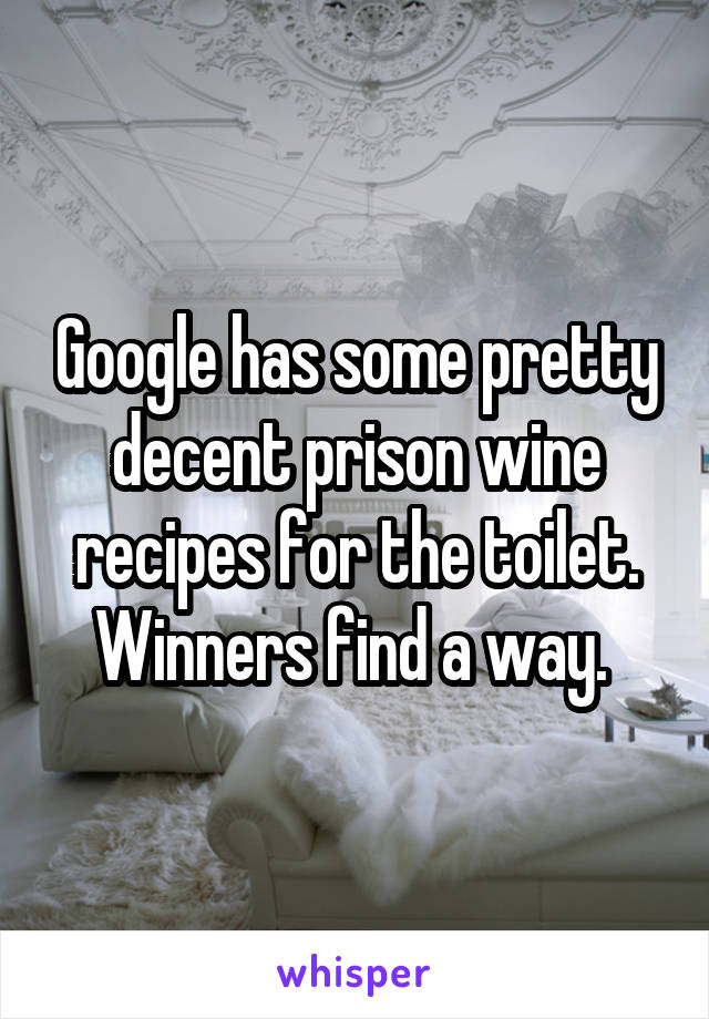 Google has some pretty decent prison wine recipes for the toilet. Winners find a way. 