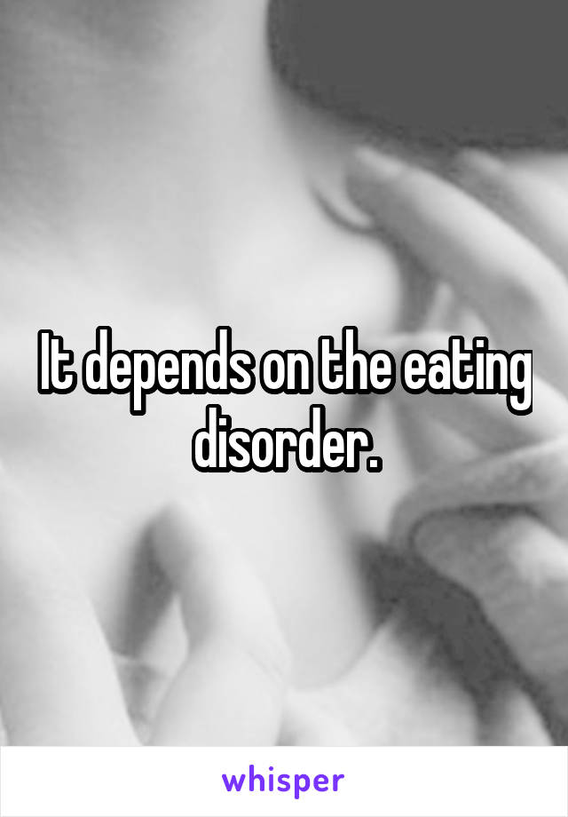 It depends on the eating disorder.