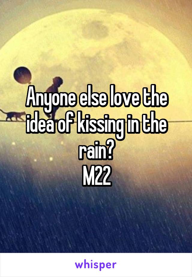 Anyone else love the idea of kissing in the rain?
M22