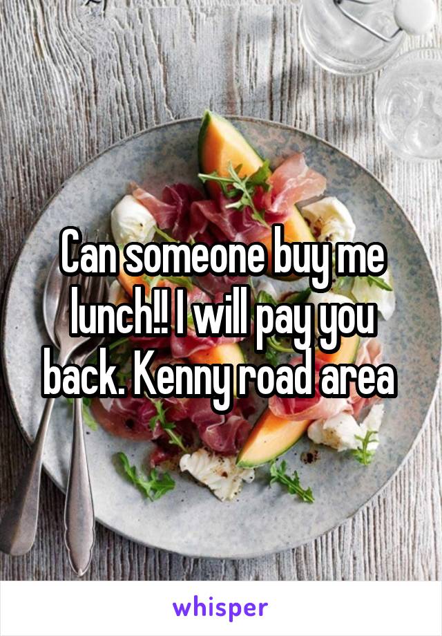 Can someone buy me lunch!! I will pay you back. Kenny road area 