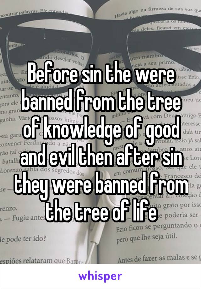 Before sin the were banned from the tree of knowledge of good and evil then after sin they were banned from the tree of life