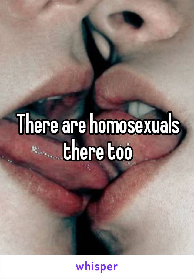 There are homosexuals there too