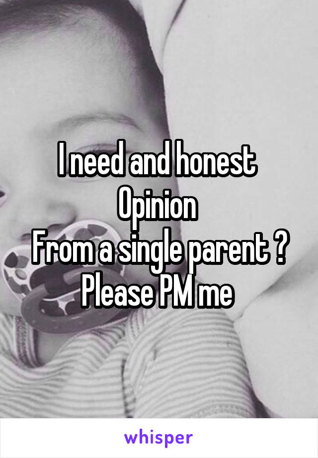 I need and honest 
Opinion 
From a single parent ?
Please PM me 