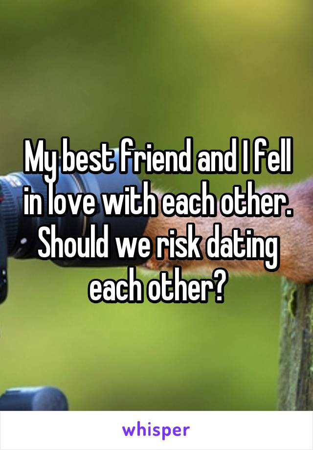 My best friend and I fell in love with each other. Should we risk dating each other?